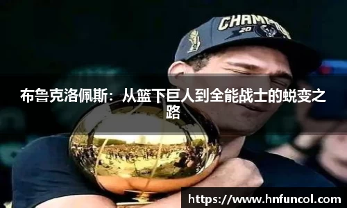 布鲁克洛佩斯：从篮下巨人到全能战士的蜕变之路