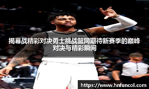 揭幕战精彩对决勇士挑战篮网期待新赛季的巅峰对决与精彩瞬间