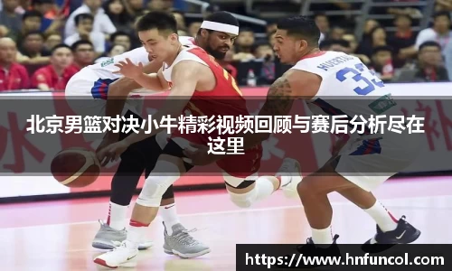 北京男篮对决小牛精彩视频回顾与赛后分析尽在这里
